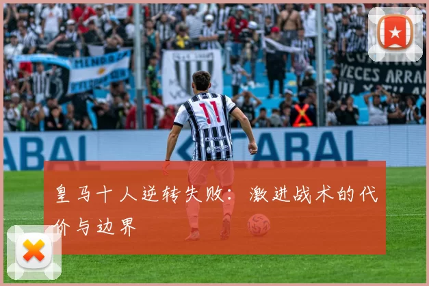 皇马十人逆转失败：激进战术的代价与边界