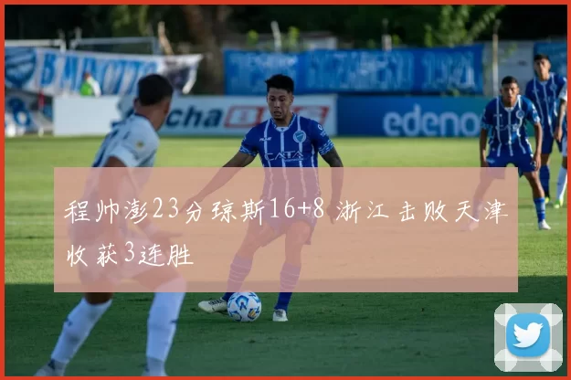 程帅澎23分琼斯16+8 浙江击败天津收获3连胜