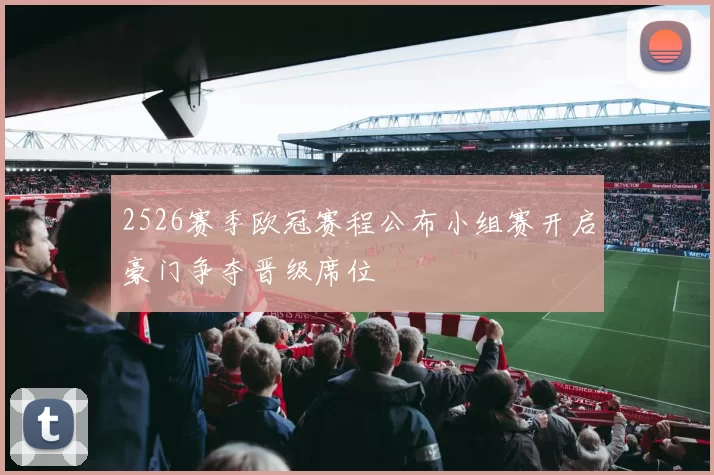 2526赛季欧冠赛程公布小组赛开启豪门争夺晋级席位