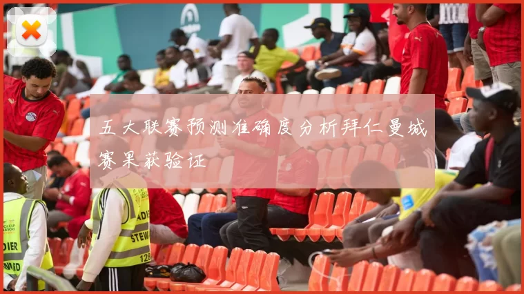 五大联赛预测准确度分析拜仁曼城赛果获验证