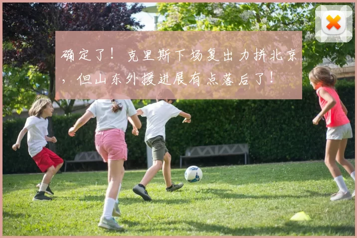 确定了！克里斯下场复出力拼北京，但山东外援进展有点落后了！