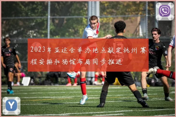 2023年亚运会举办地点敲定杭州 赛程安排和场馆布局同步推进