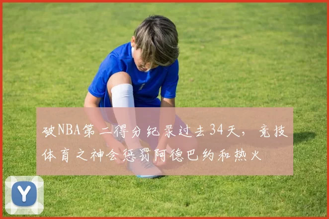 破NBA第二得分纪录过去34天，竞技体育之神会惩罚阿德巴约和热火