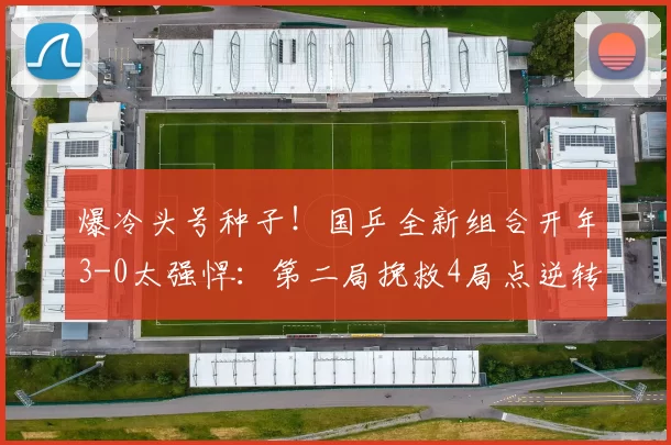 爆冷头号种子！国乒全新组合开年3-0太强悍：第二局挽救4局点逆转