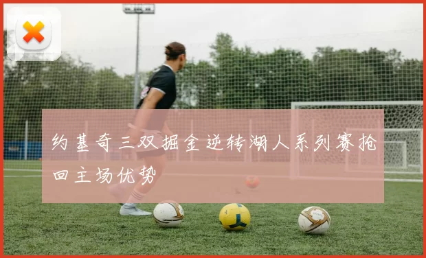 约基奇三双掘金逆转湖人系列赛抢回主场优势