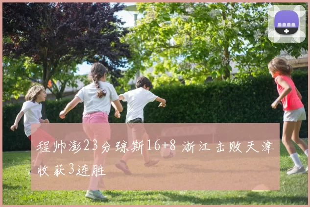 程帅澎23分琼斯16+8 浙江击败天津收获3连胜