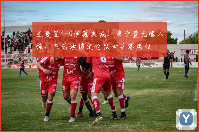 王曼昱4-0伊藤美诚!覃予萱无缘八强,王艺迪锁定伦敦世乒赛席位