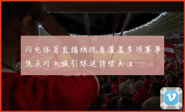 闪电体育直播线观看覆盖多项赛事焦点对决吸引球迷持续关注