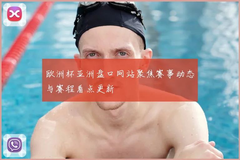 欧洲杯亚洲盘口网站聚焦赛事动态与赛程看点更新