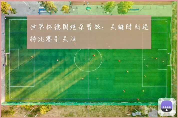 世界杯德国绝杀晋级,关键时刻逆转比赛引关注