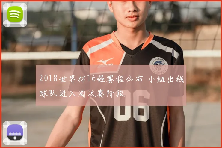 2018世界杯16强赛程公布 小组出线球队进入淘汰赛阶段