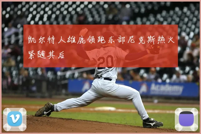 凯尔特人雄鹿领跑东部尼克斯热火紧随其后
