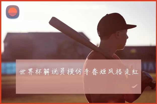 世界杯解说员模仿李春姬风格走红