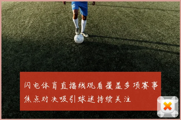 闪电体育直播线观看覆盖多项赛事焦点对决吸引球迷持续关注