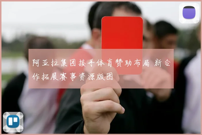 阿亚拉集团接手体育赞助布局 新合作拓展赛事资源版图